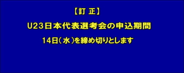 【訂正】U23日本代表選考会の申込期間／14日（水）を締め切りとします