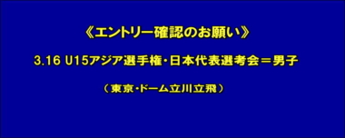 《エントリー確認のお願い》3.16 U15アジア選手権・日本代表選考会＝男子（東京・ドーム立川立飛）