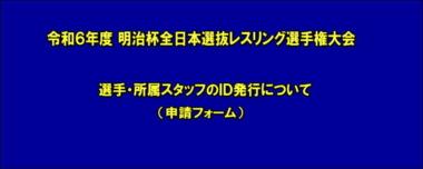 令和６年度 明治杯全日本選抜レスリング選手権大会の選手・所属スタッフのＩＤ発行について（申請フォーム）