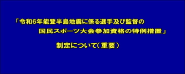 「令和6年能登半島地震に係る選手及び監督の国民スポーツ大会参加資格の特例措置」制定について（重要）