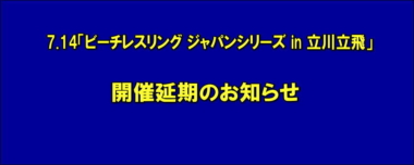 7.14「ビーチレスリング ジャパンシリーズ in 立川立飛」開催延期のお知らせ