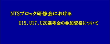 NTSブロック研修会におけるU15、U17、U20選考会の参加資格について