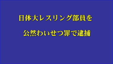 日体大レスリング部員を公然わいせつ罪で逮捕