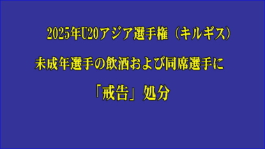 2025年U20アジア選手権（キルギス）での未成年選手の飲酒、および同席選手に「戒告」処分