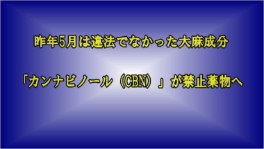 昨年5月は違法でなかった大麻成分「カンナビノール（CBN）」が禁止薬物へ