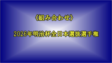 《組み合わせ＝進行表・試合番号追加》2026年明治杯全日本選抜選手権