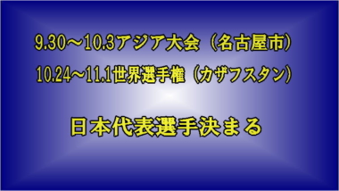 9.30～10.3アジア大会（名古屋市）・10.24～11.1世界選手権（カザフスタン）／日本代表決まる