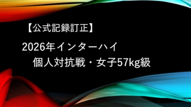 【公式記録訂正】2026年インターハイ／個人対抗戦・女子57kg級
