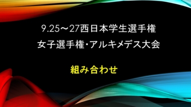 9.25～27西日本学生選手権・女子選手権・アルキメデス大会／組み合わせ